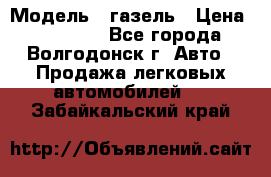  › Модель ­ газель › Цена ­ 120 000 - Все города, Волгодонск г. Авто » Продажа легковых автомобилей   . Забайкальский край